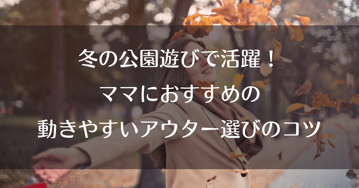 冬の公園遊びで活躍！ママにおすすめの動きやすいアウター選びのコツ