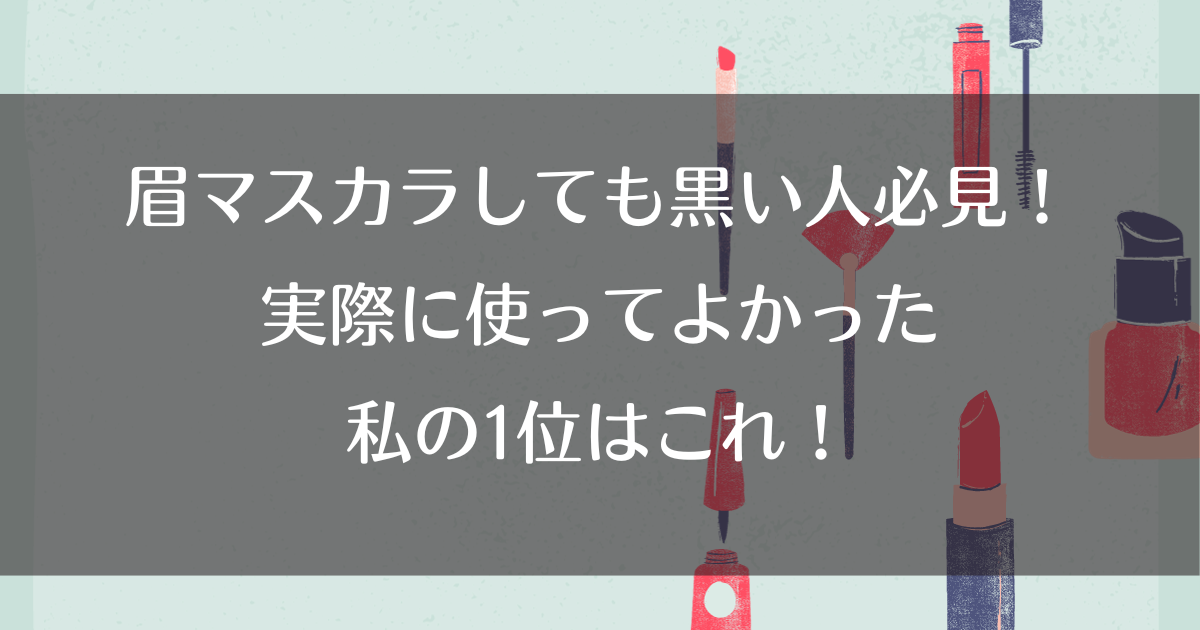 眉マスカラしても黒い人必見！実際に使ってよかった私の1位はこれ！