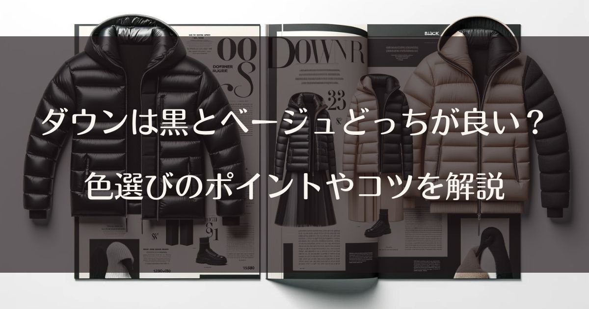 ダウンは黒とベージュどっちが良い？色選びのポイントやコツを解説